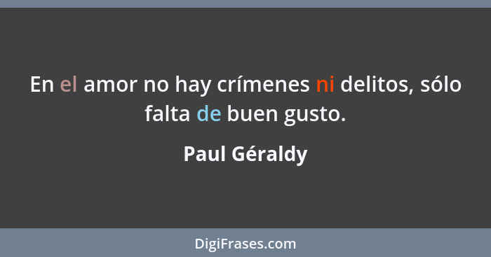 En el amor no hay crímenes ni delitos, sólo falta de buen gusto.... - Paul Géraldy