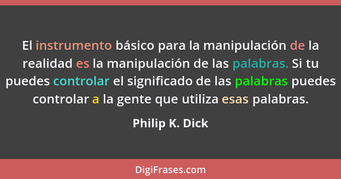 El instrumento básico para la manipulación de la realidad es la manipulación de las palabras. Si tu puedes controlar el significado d... - Philip K. Dick