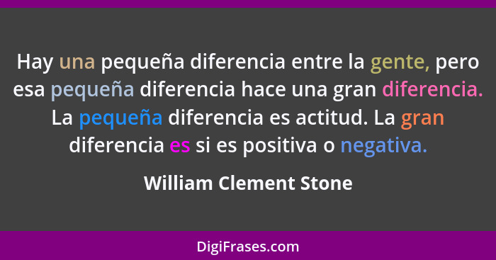 Hay una pequeña diferencia entre la gente, pero esa pequeña diferencia hace una gran diferencia. La pequeña diferencia es acti... - William Clement Stone
