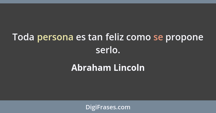 Toda persona es tan feliz como se propone serlo.... - Abraham Lincoln