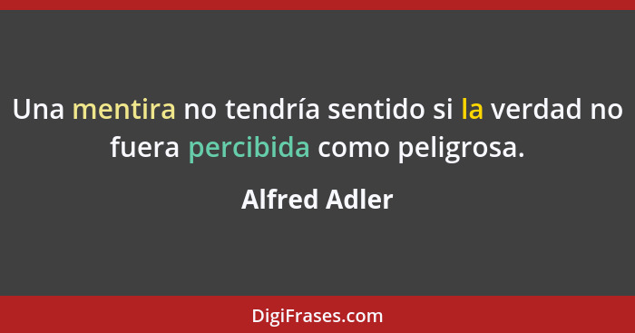 Una mentira no tendría sentido si la verdad no fuera percibida como peligrosa.... - Alfred Adler