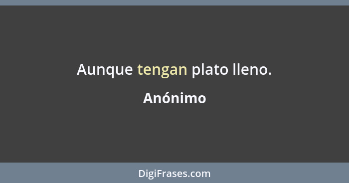 Aunque tengan plato lleno.... - Anónimo