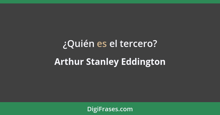 ¿Quién es el tercero?... - Arthur Stanley Eddington
