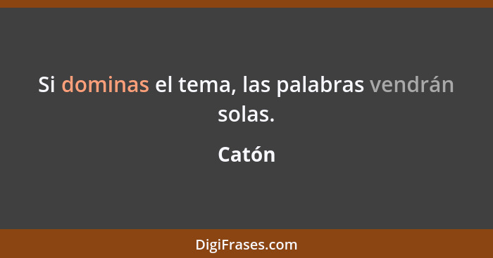 Si dominas el tema, las palabras vendrán solas.... - Catón