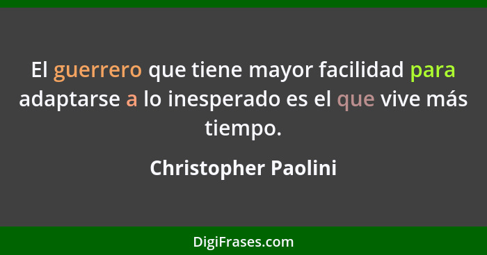 El guerrero que tiene mayor facilidad para adaptarse a lo inesperado es el que vive más tiempo.... - Christopher Paolini