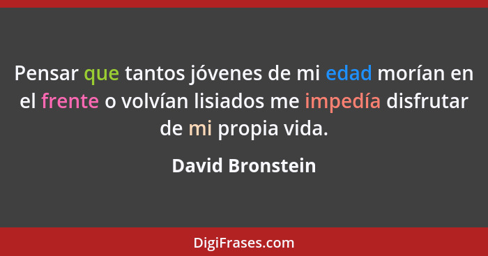 Pensar que tantos jóvenes de mi edad morían en el frente o volvían lisiados me impedía disfrutar de mi propia vida.... - David Bronstein