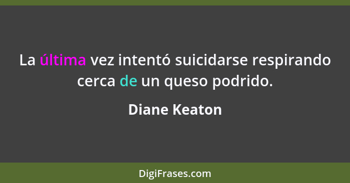 La última vez intentó suicidarse respirando cerca de un queso podrido.... - Diane Keaton