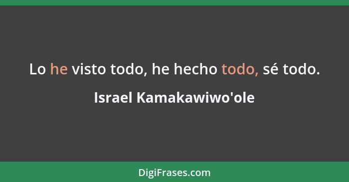 Lo he visto todo, he hecho todo, sé todo.... - Israel Kamakawiwo'ole