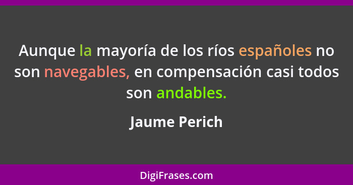 Aunque la mayoría de los ríos españoles no son navegables, en compensación casi todos son andables.... - Jaume Perich