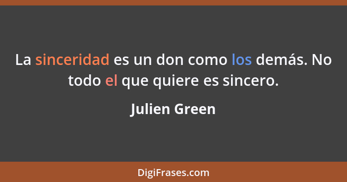 La sinceridad es un don como los demás. No todo el que quiere es sincero.... - Julien Green