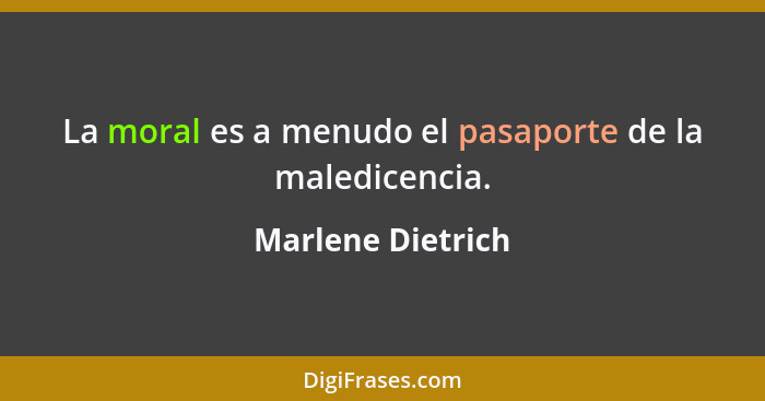La moral es a menudo el pasaporte de la maledicencia.... - Marlene Dietrich