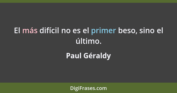 El más difícil no es el primer beso, sino el último.... - Paul Géraldy