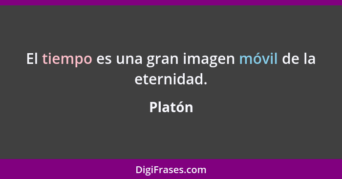 El tiempo es una gran imagen móvil de la eternidad.... - Platón