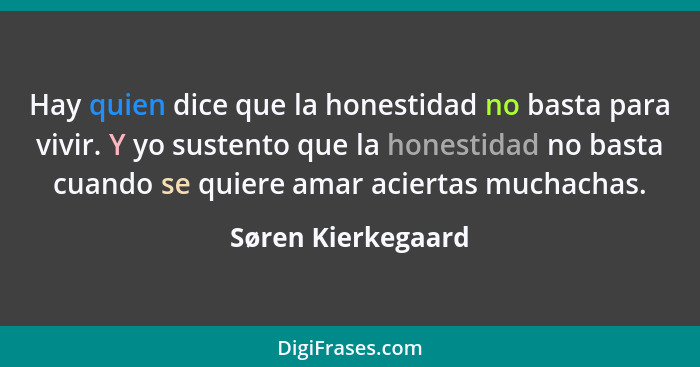Hay quien dice que la honestidad no basta para vivir. Y yo sustento que la honestidad no basta cuando se quiere amar aciertas much... - Søren Kierkegaard