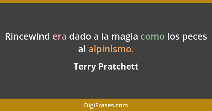 Rincewind era dado a la magia como los peces al alpinismo.... - Terry Pratchett