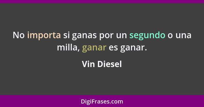 No importa si ganas por un segundo o una milla, ganar es ganar.... - Vin Diesel