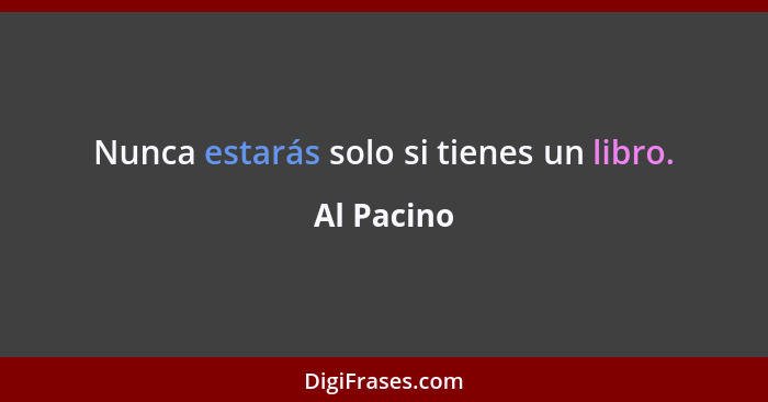 Nunca estarás solo si tienes un libro.... - Al Pacino