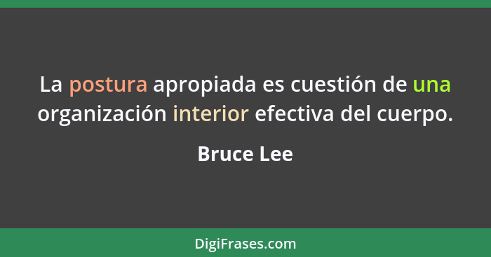 La postura apropiada es cuestión de una organización interior efectiva del cuerpo.... - Bruce Lee