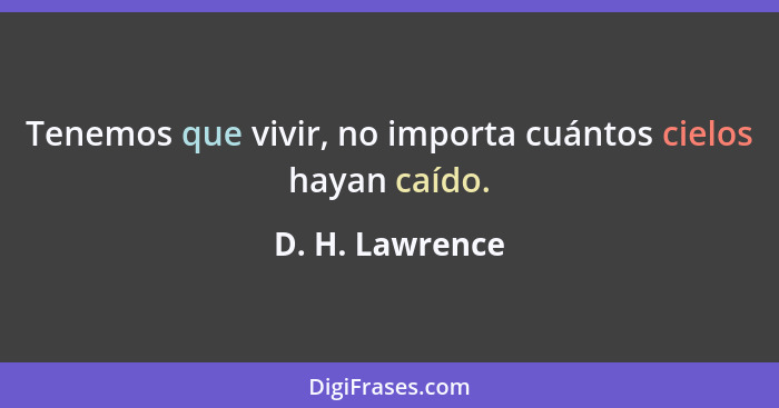 Tenemos que vivir, no importa cuántos cielos hayan caído.... - D. H. Lawrence