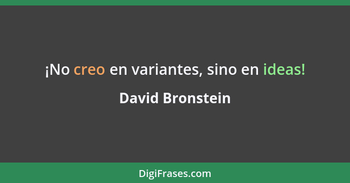 ¡No creo en variantes, sino en ideas!... - David Bronstein