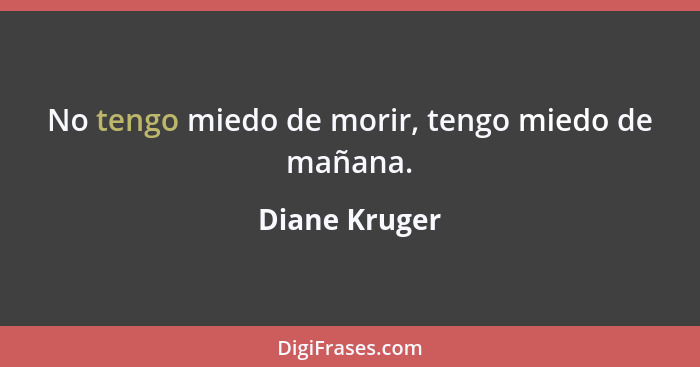 No tengo miedo de morir, tengo miedo de mañana.... - Diane Kruger