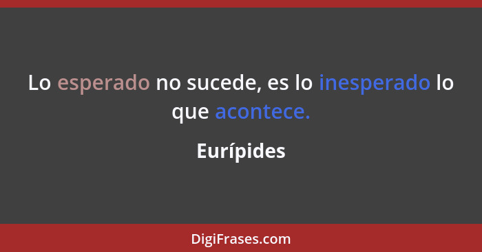 Lo esperado no sucede, es lo inesperado lo que acontece.... - Eurípides