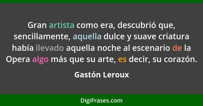 Gran artista como era, descubrió que, sencillamente, aquella dulce y suave criatura había llevado aquella noche al escenario de la Ope... - Gastón Leroux