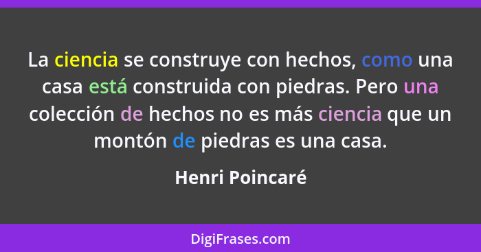 La ciencia se construye con hechos, como una casa está construida con piedras. Pero una colección de hechos no es más ciencia que un... - Henri Poincaré