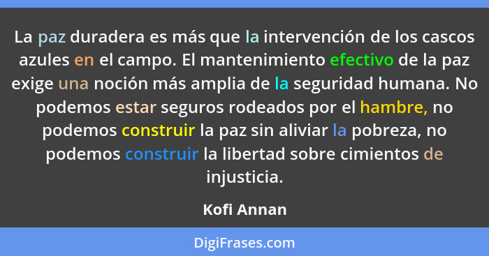 La paz duradera es más que la intervención de los cascos azules en el campo. El mantenimiento efectivo de la paz exige una noción más amp... - Kofi Annan