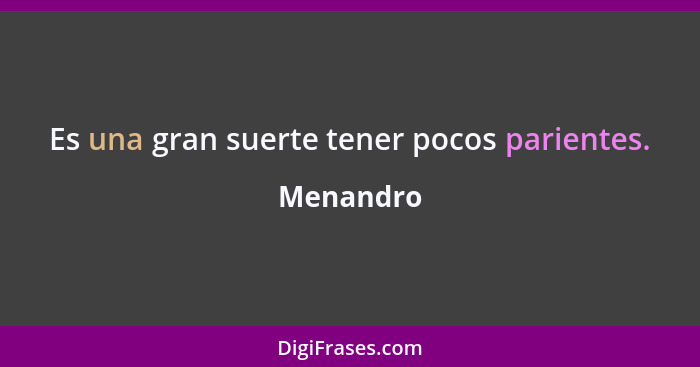 Es una gran suerte tener pocos parientes.... - Menandro