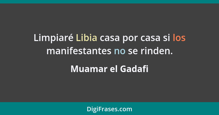 Limpiaré Libia casa por casa si los manifestantes no se rinden.... - Muamar el Gadafi