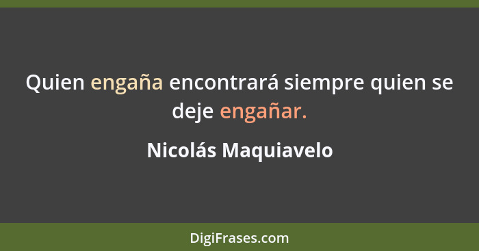 Quien engaña encontrará siempre quien se deje engañar.... - Nicolás Maquiavelo