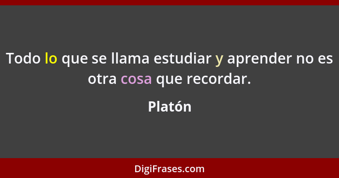 Todo lo que se llama estudiar y aprender no es otra cosa que recordar.... - Platón