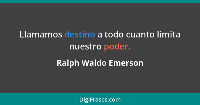 Llamamos destino a todo cuanto limita nuestro poder.... - Ralph Waldo Emerson