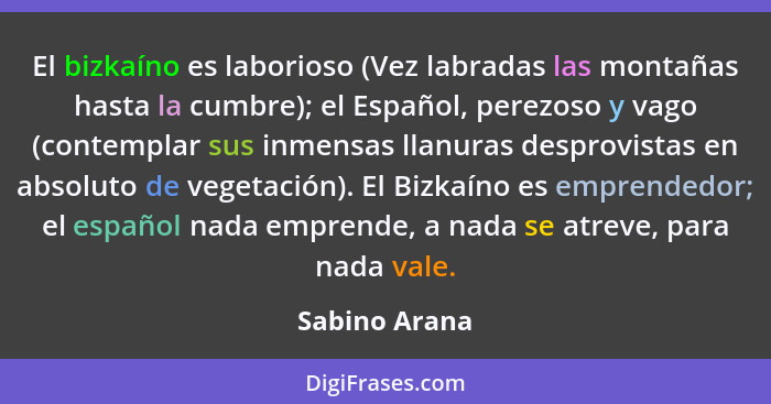 El bizkaíno es laborioso (Vez labradas las montañas hasta la cumbre); el Español, perezoso y vago (contemplar sus inmensas llanuras des... - Sabino Arana