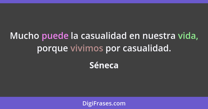 Mucho puede la casualidad en nuestra vida, porque vivimos por casualidad.... - Séneca