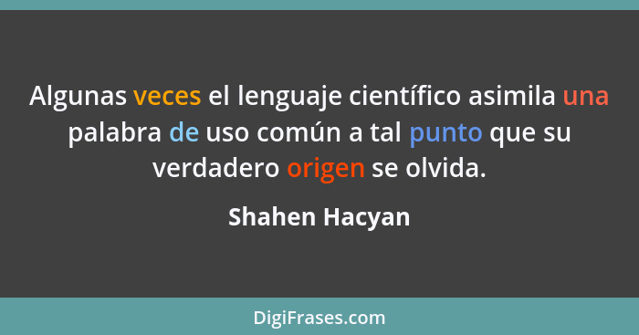 Algunas veces el lenguaje científico asimila una palabra de uso común a tal punto que su verdadero origen se olvida.... - Shahen Hacyan