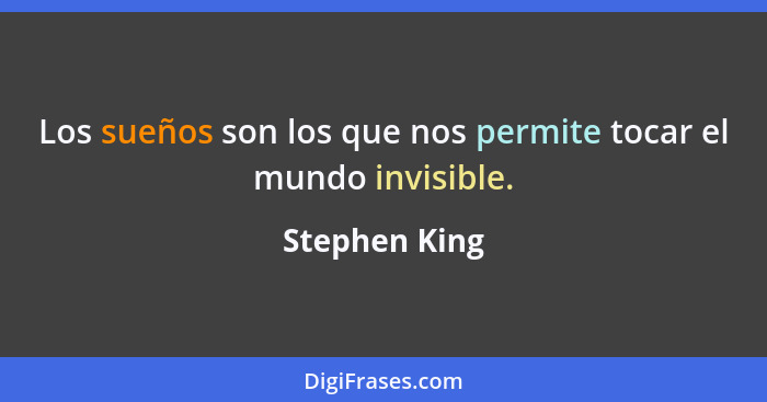 Los sueños son los que nos permite tocar el mundo invisible.... - Stephen King