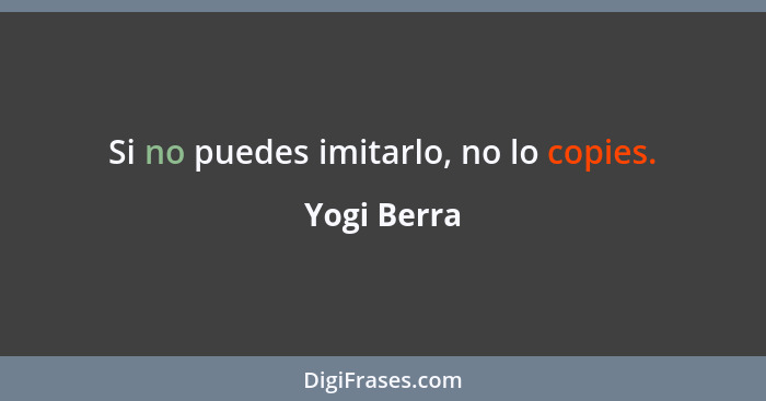 Si no puedes imitarlo, no lo copies.... - Yogi Berra