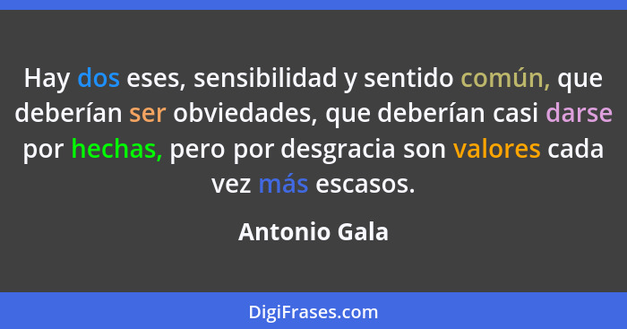 Hay dos eses, sensibilidad y sentido común, que deberían ser obviedades, que deberían casi darse por hechas, pero por desgracia son val... - Antonio Gala