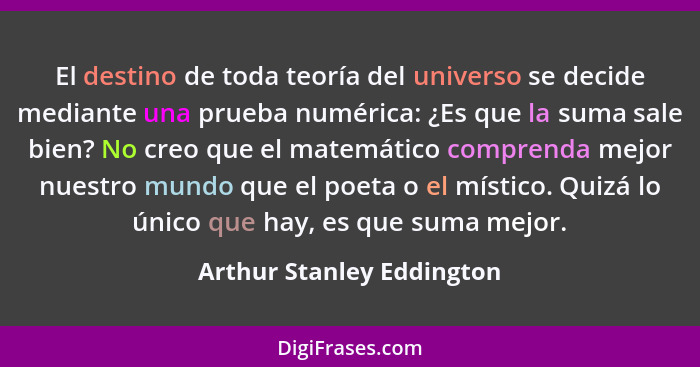 El destino de toda teoría del universo se decide mediante una prueba numérica: ¿Es que la suma sale bien? No creo que el ma... - Arthur Stanley Eddington