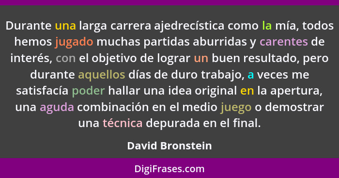 Durante una larga carrera ajedrecística como la mía, todos hemos jugado muchas partidas aburridas y carentes de interés, con el obje... - David Bronstein