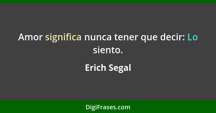 Amor significa nunca tener que decir: Lo siento.... - Erich Segal