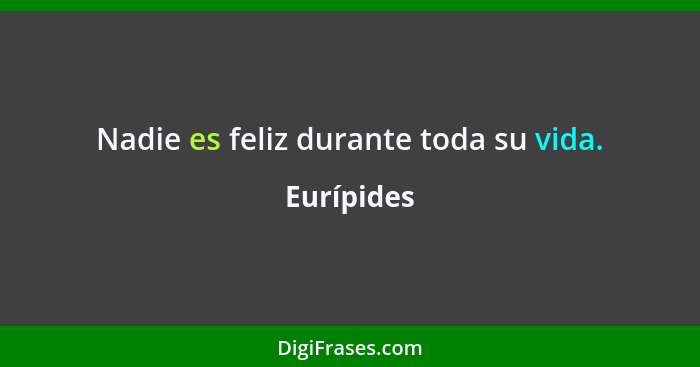 Nadie es feliz durante toda su vida.... - Eurípides