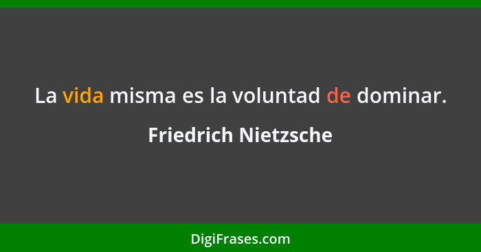 La vida misma es la voluntad de dominar.... - Friedrich Nietzsche