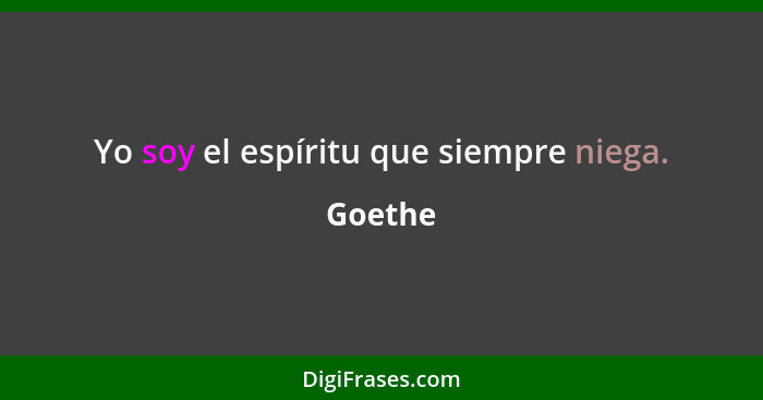 Yo soy el espíritu que siempre niega.... - Goethe