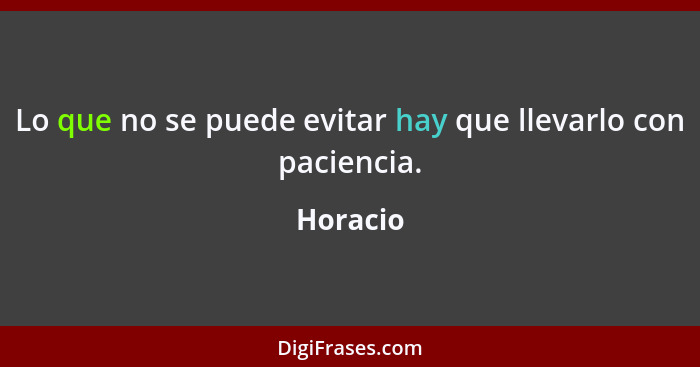 Lo que no se puede evitar hay que llevarlo con paciencia.... - Horacio