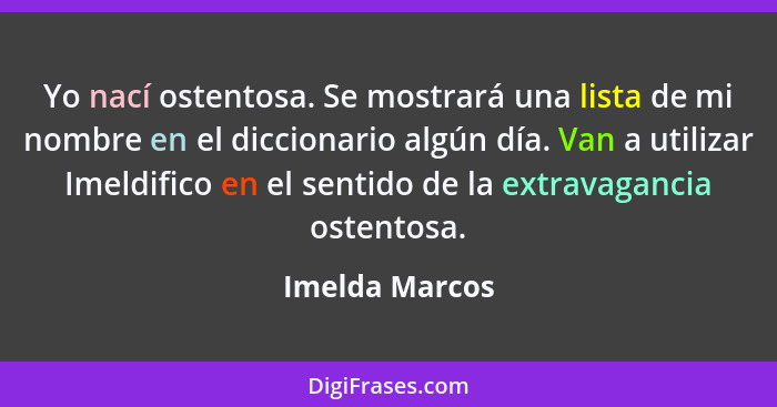 Yo nací ostentosa. Se mostrará una lista de mi nombre en el diccionario algún día. Van a utilizar Imeldifico en el sentido de la extra... - Imelda Marcos