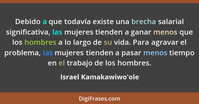 Debido a que todavía existe una brecha salarial significativa, las mujeres tienden a ganar menos que los hombres a lo larg... - Israel Kamakawiwo'ole