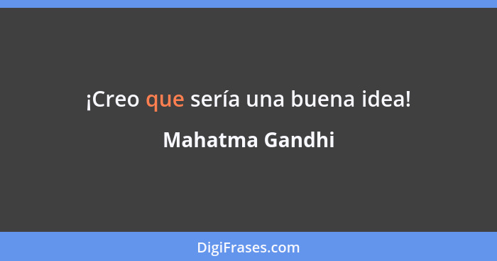 ¡Creo que sería una buena idea!... - Mahatma Gandhi